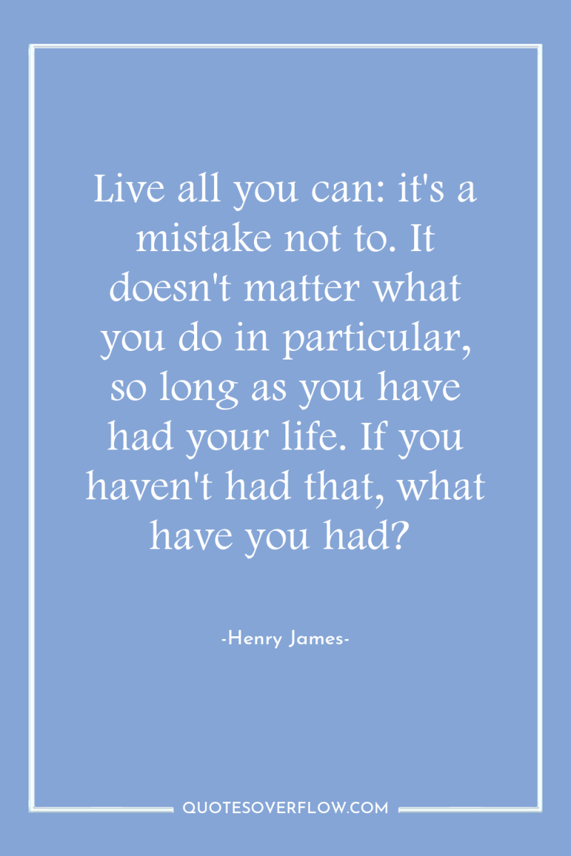 Live all you can: it's a mistake not to. It...