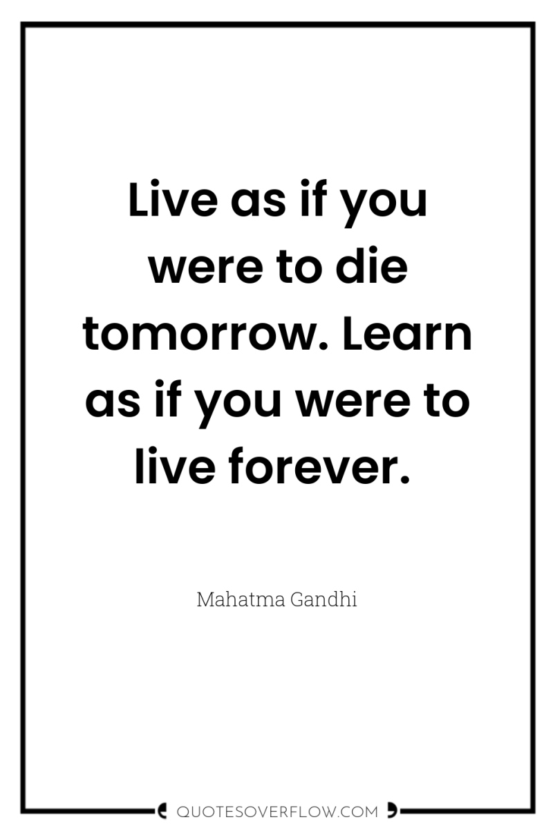 Live as if you were to die tomorrow. Learn as...