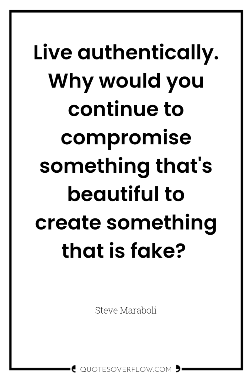Live authentically. Why would you continue to compromise something that's...