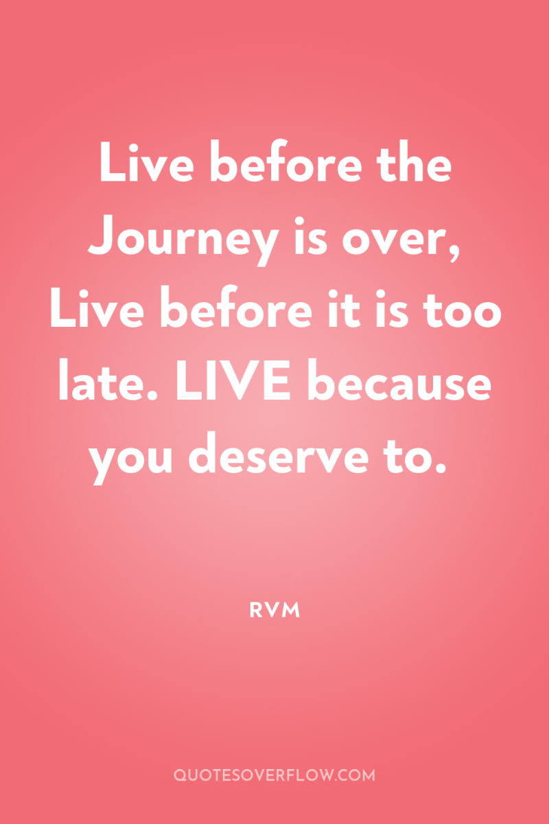 Live before the Journey is over, Live before it is...