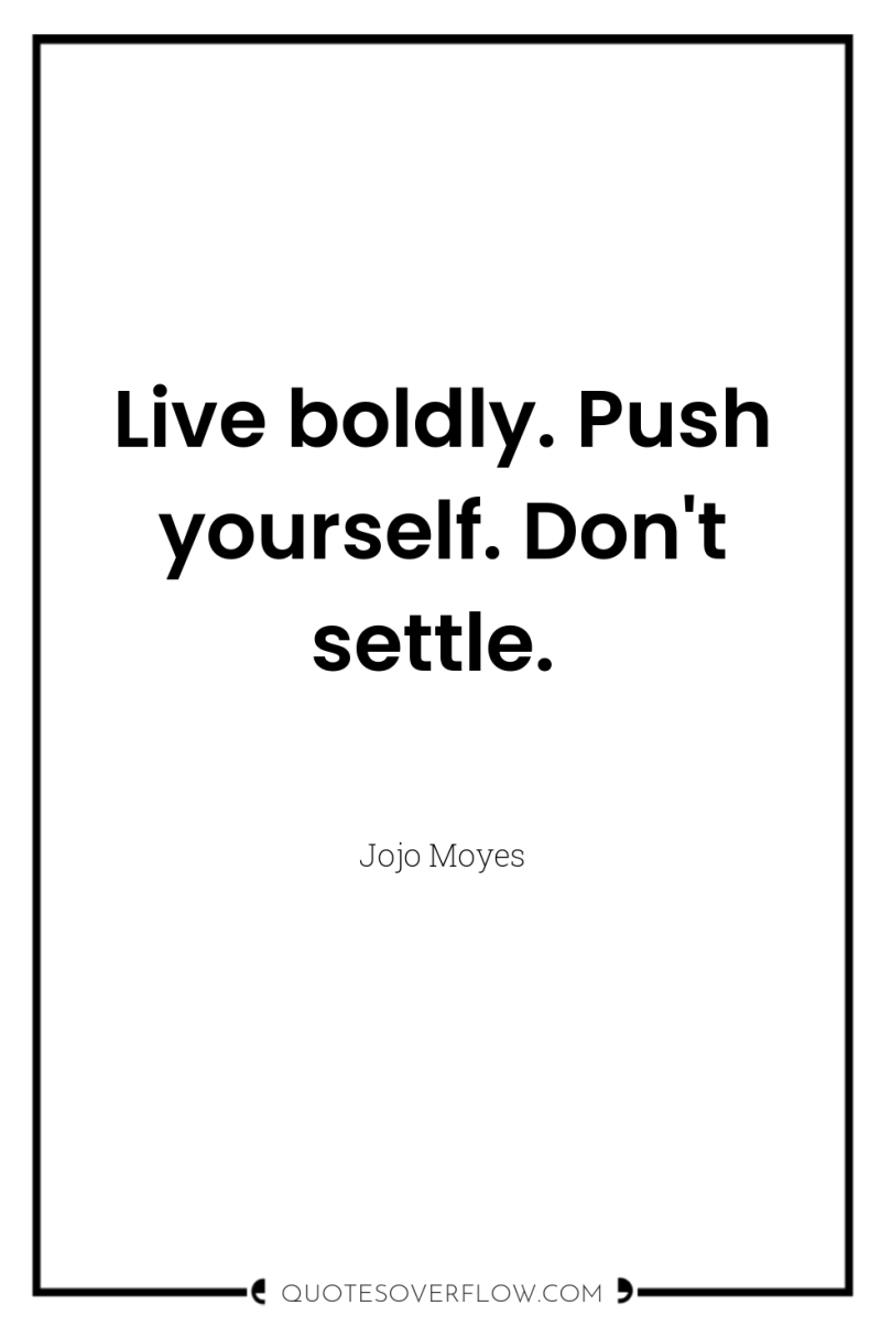 Live boldly. Push yourself. Don't settle. 