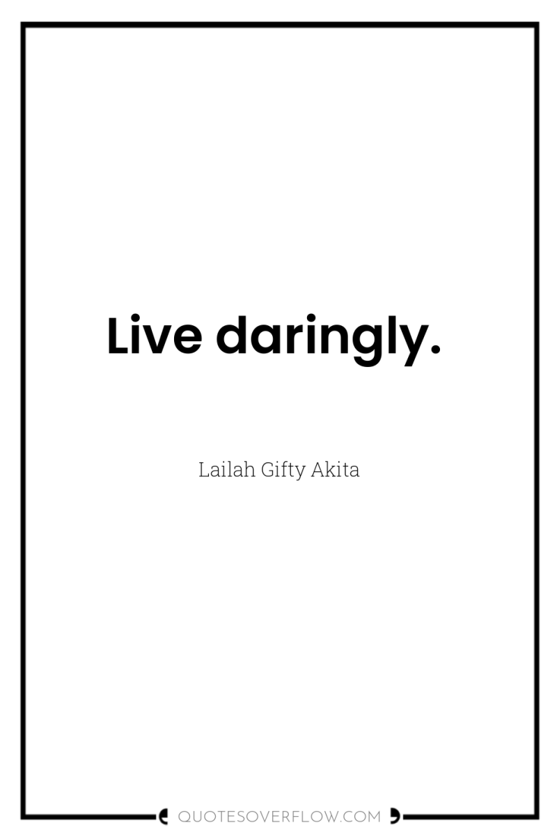 Live daringly. 