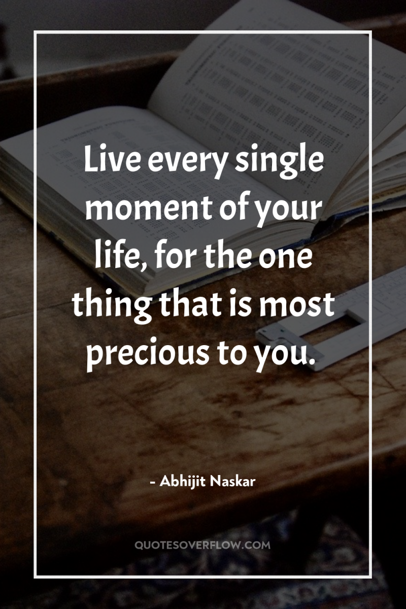 Live every single moment of your life, for the one...