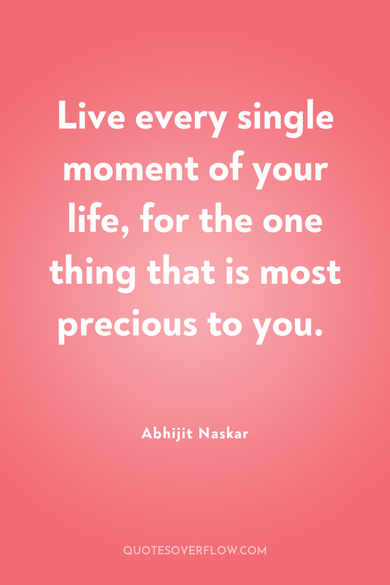 Live every single moment of your life, for the one...