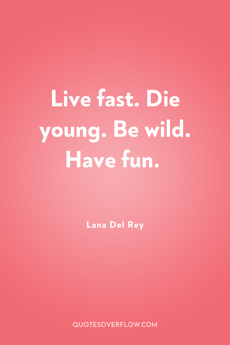 Live fast. Die young. Be wild. Have fun. 
