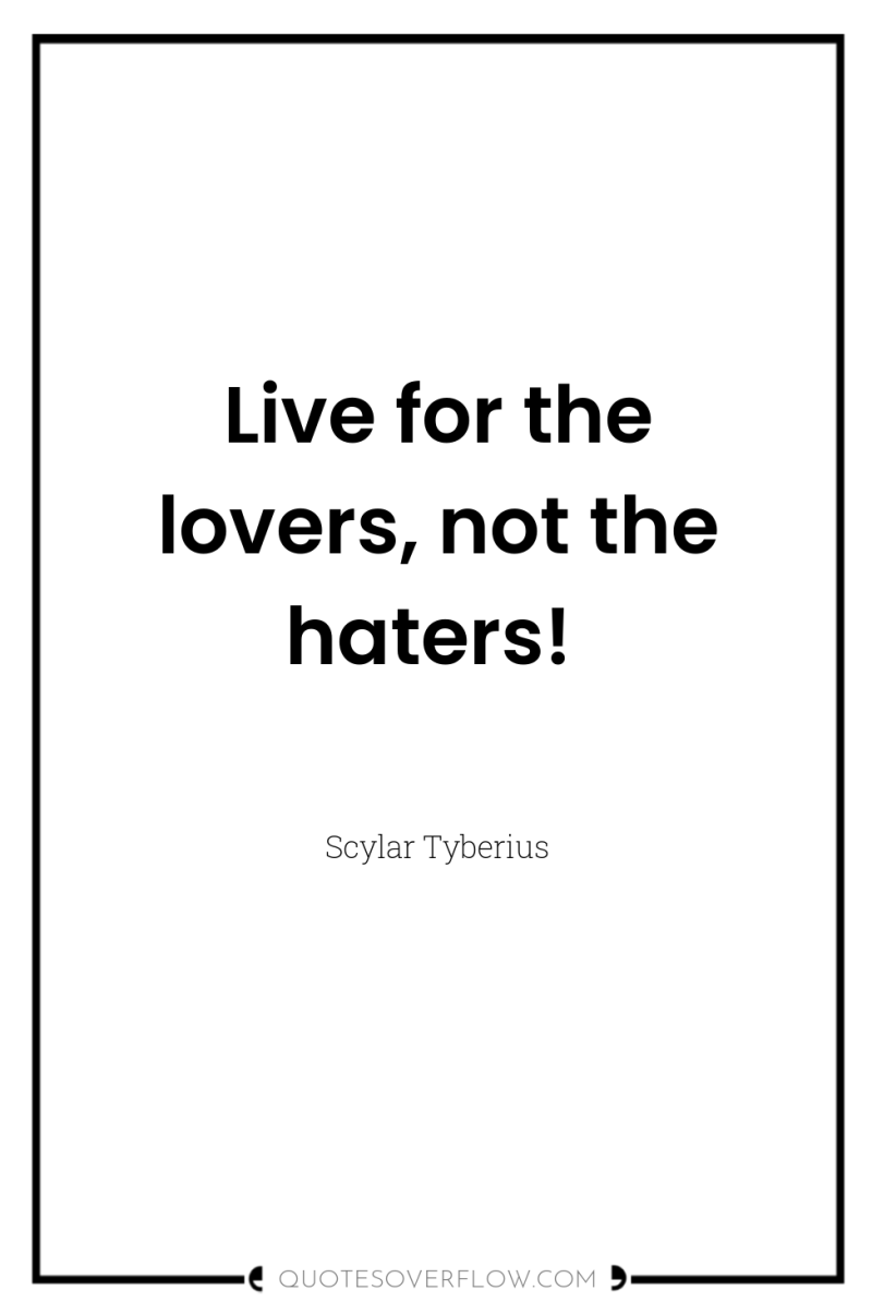 Live for the lovers, not the haters! 