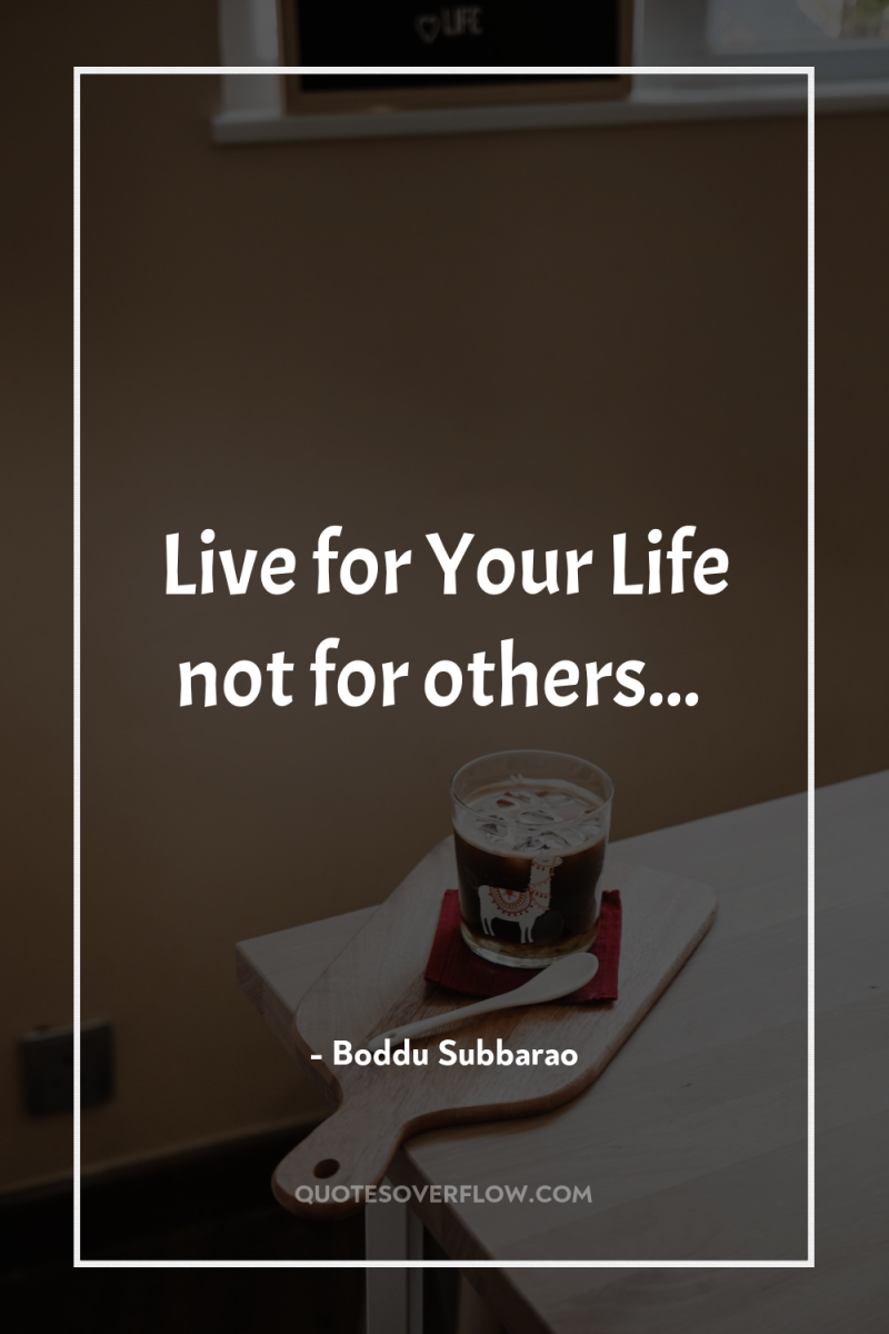 Live for Your Life not for others... 