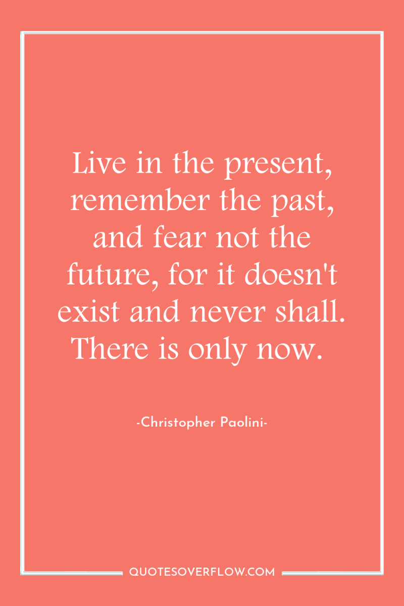 Live in the present, remember the past, and fear not...