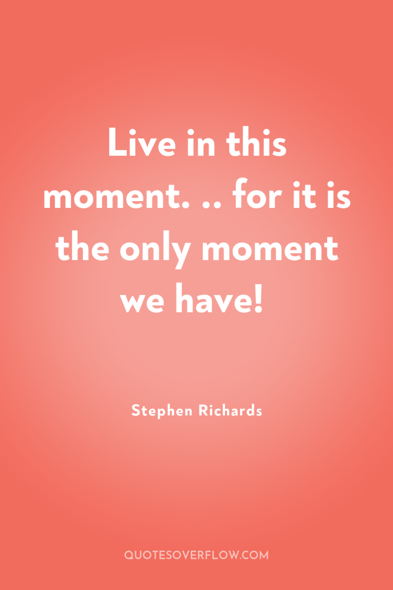 Live in this moment. .. for it is the only...