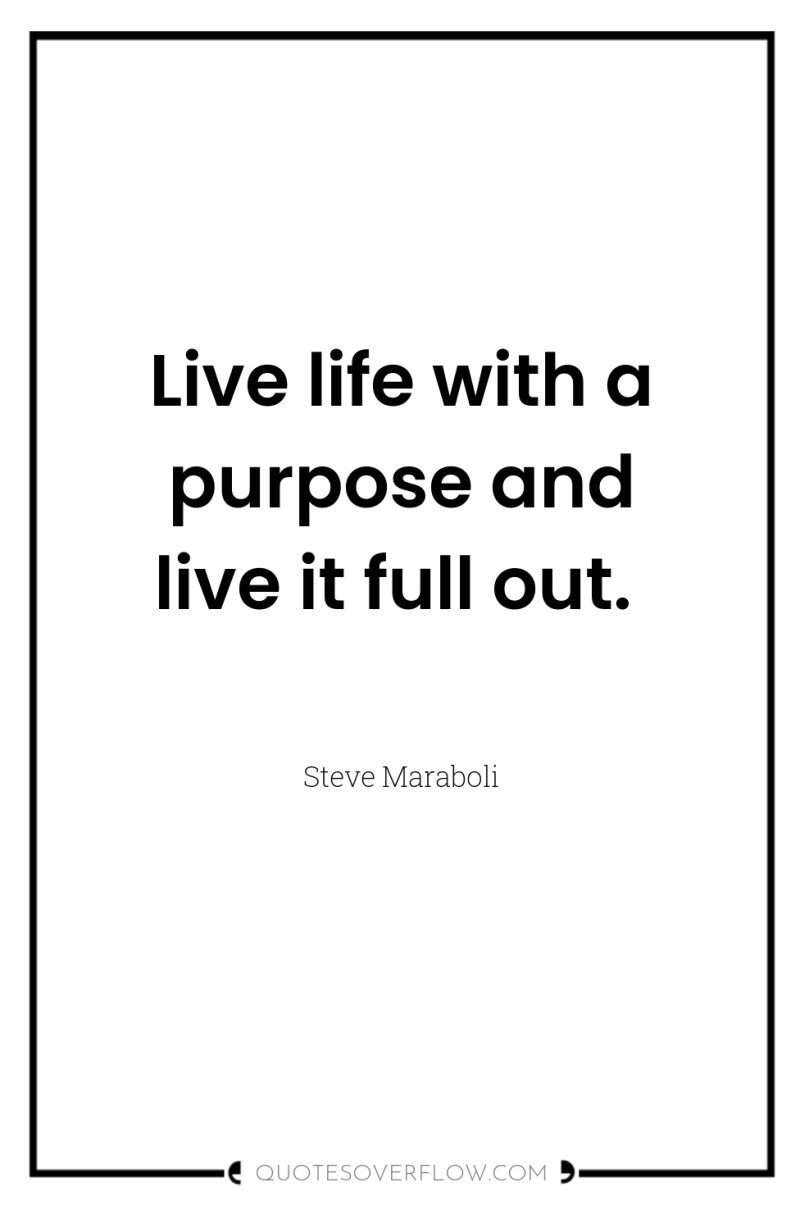 Live life with a purpose and live it full out. 