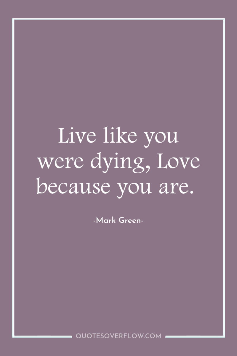 Live like you were dying, Love because you are. 