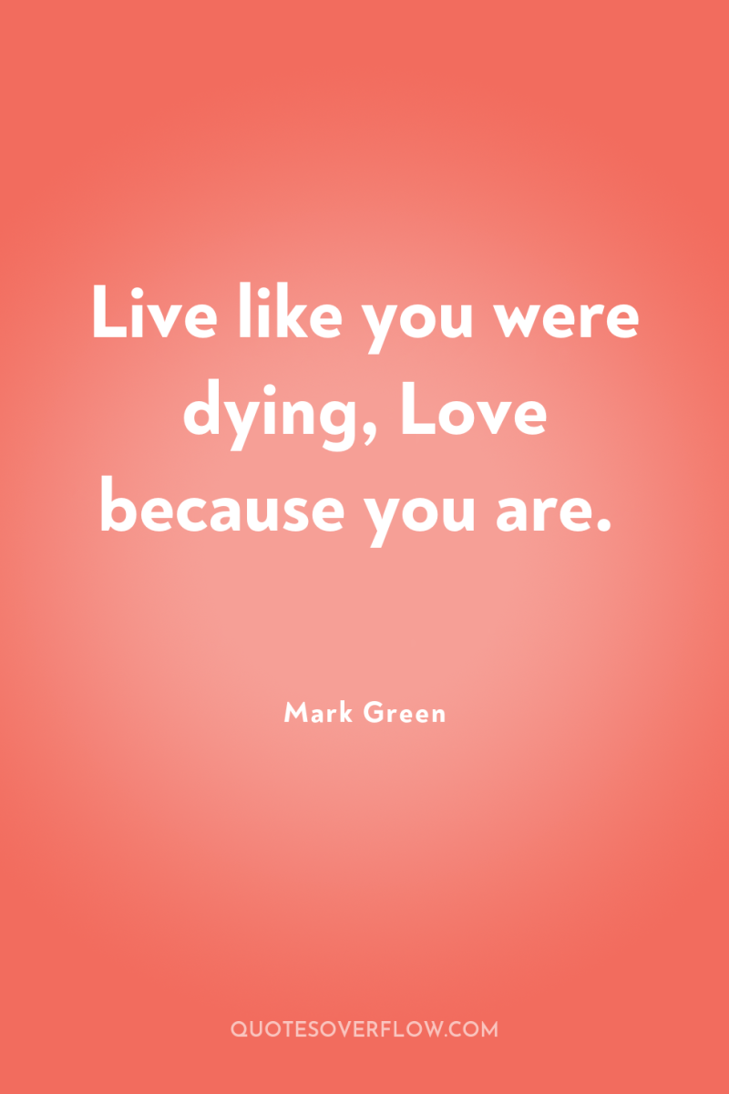 Live like you were dying, Love because you are. 