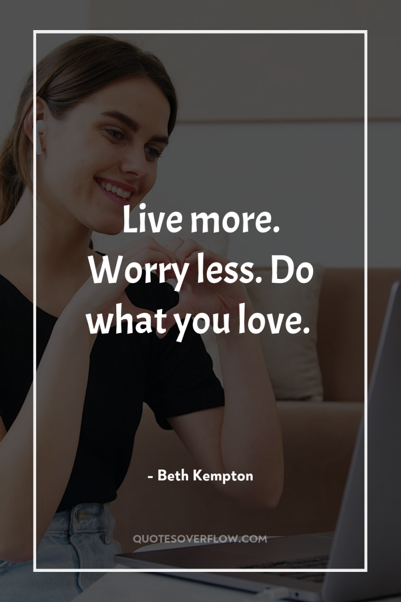 Live more. Worry less. Do what you love. 