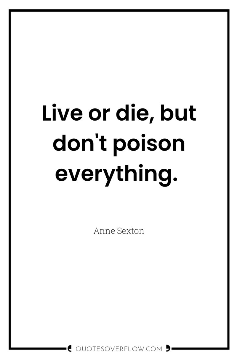Live or die, but don't poison everything. 
