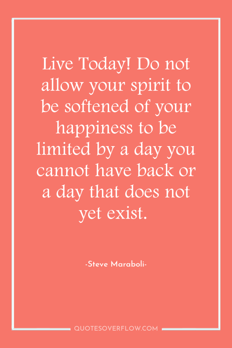 Live Today! Do not allow your spirit to be softened...