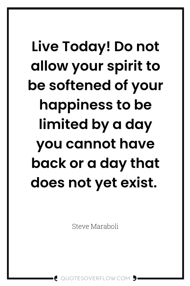 Live Today! Do not allow your spirit to be softened...