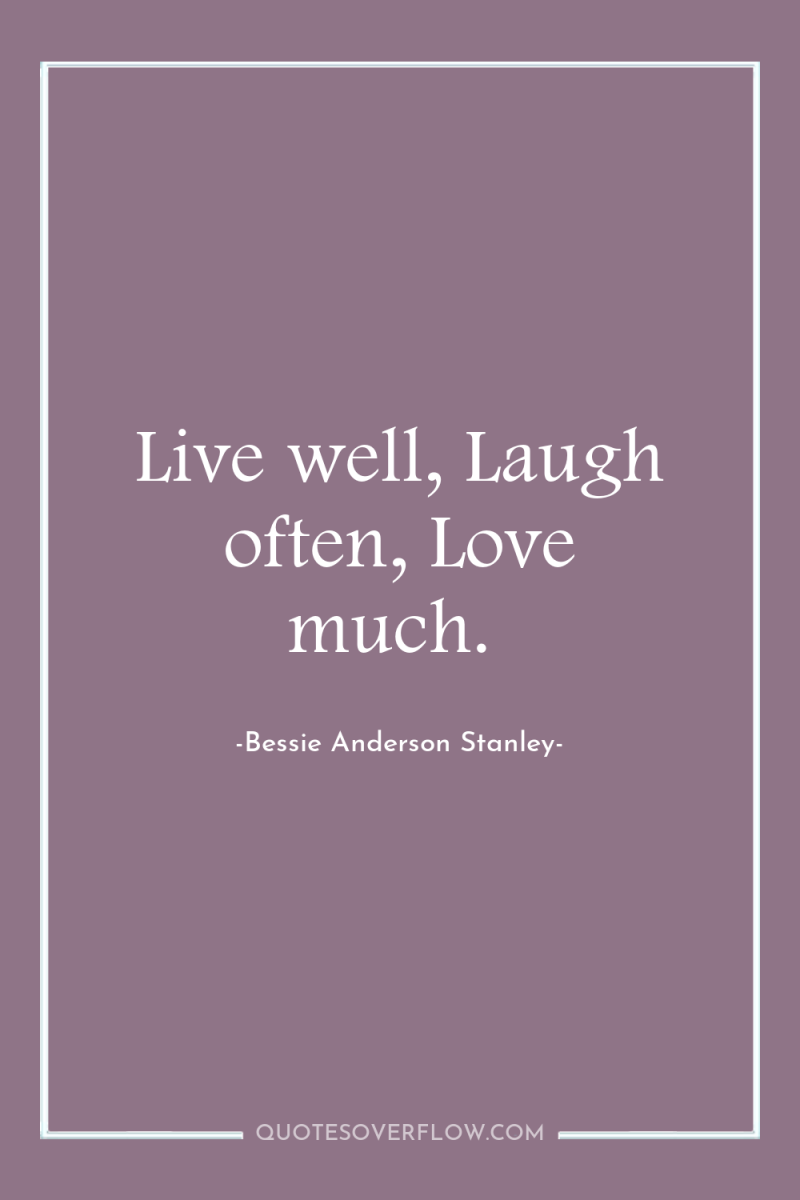 Live well, Laugh often, Love much. 