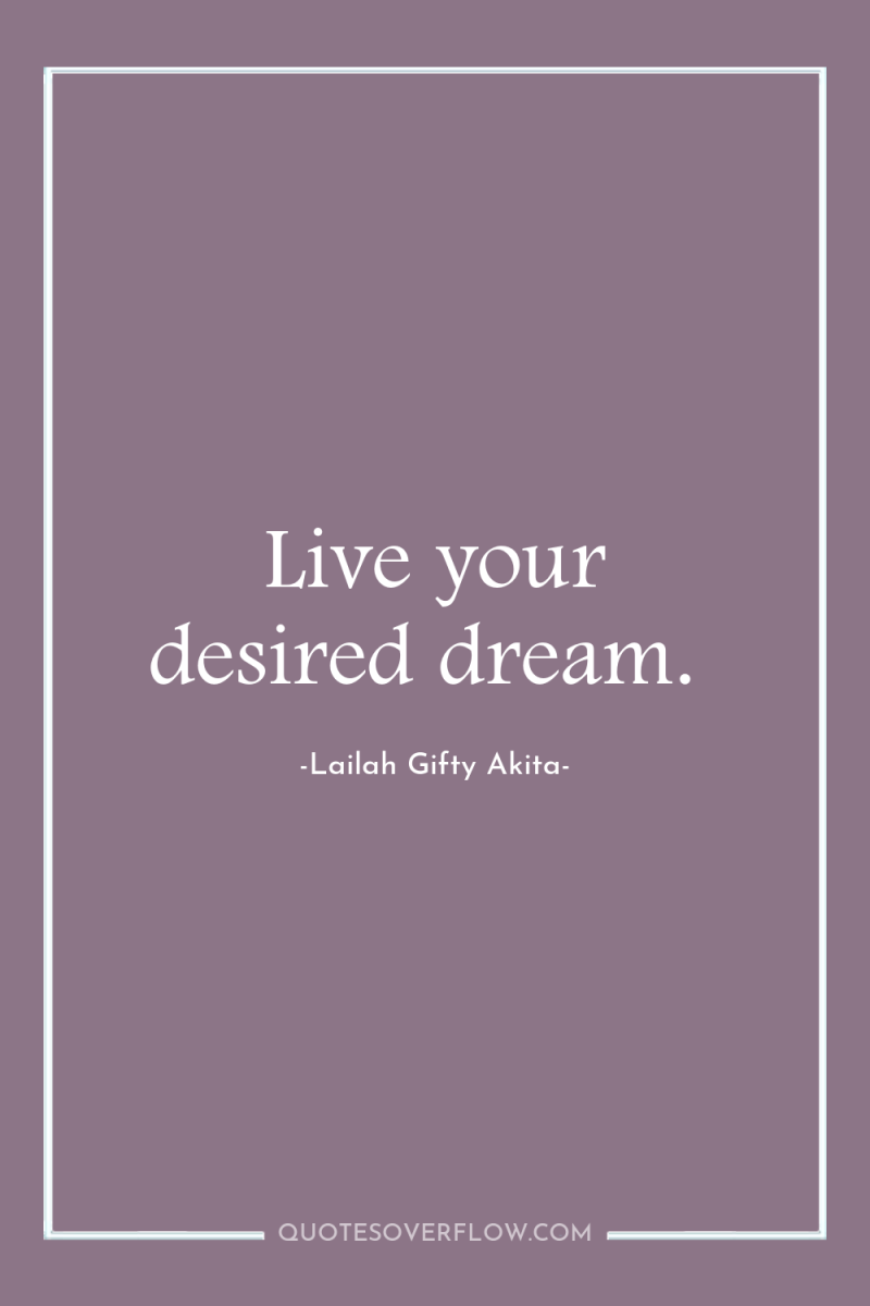 Live your desired dream. 