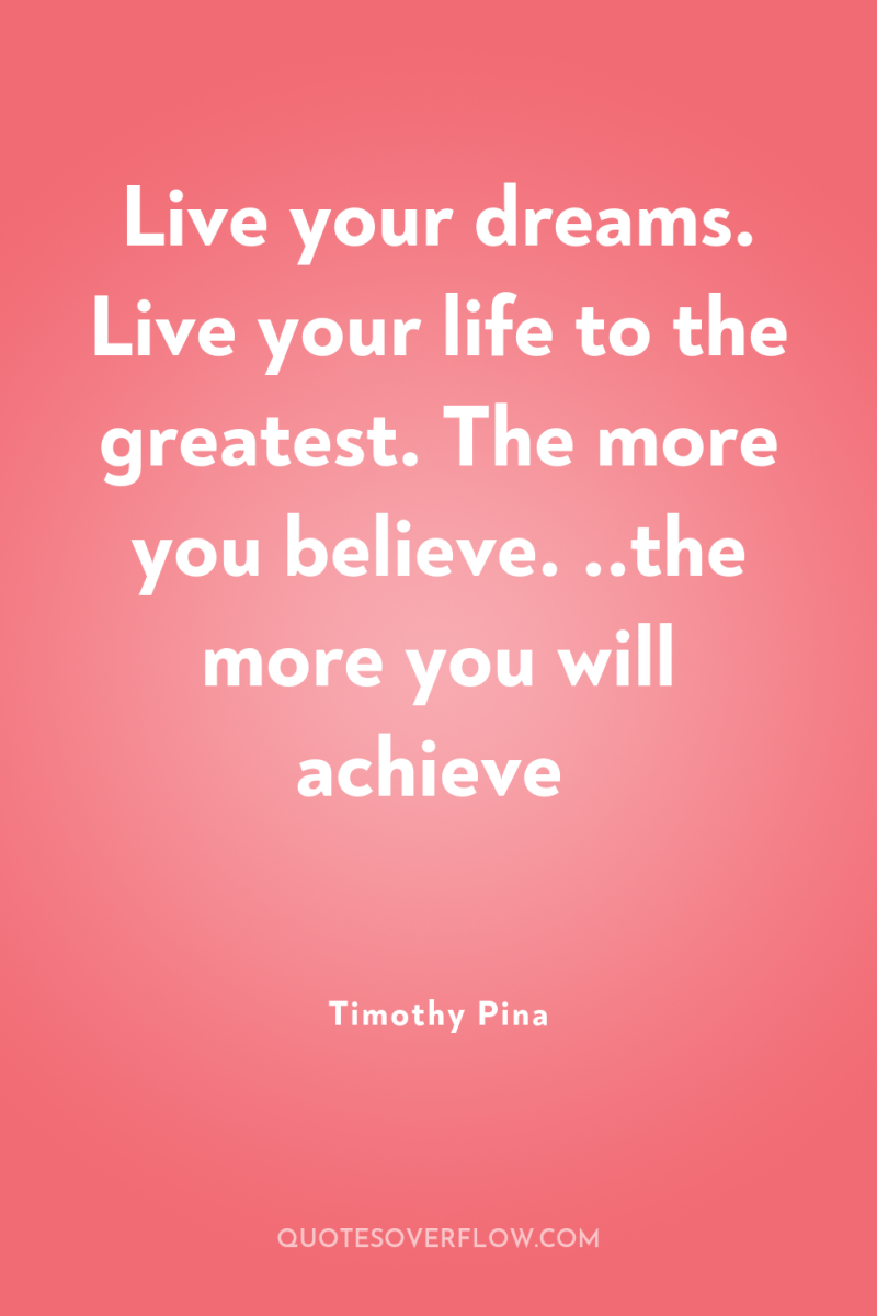 Live your dreams. Live your life to the greatest. The...