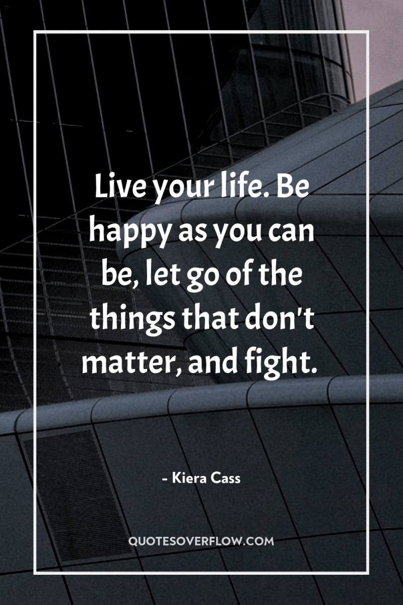 Live your life. Be happy as you can be, let...