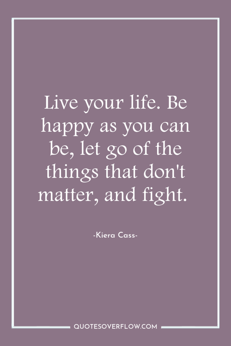 Live your life. Be happy as you can be, let...