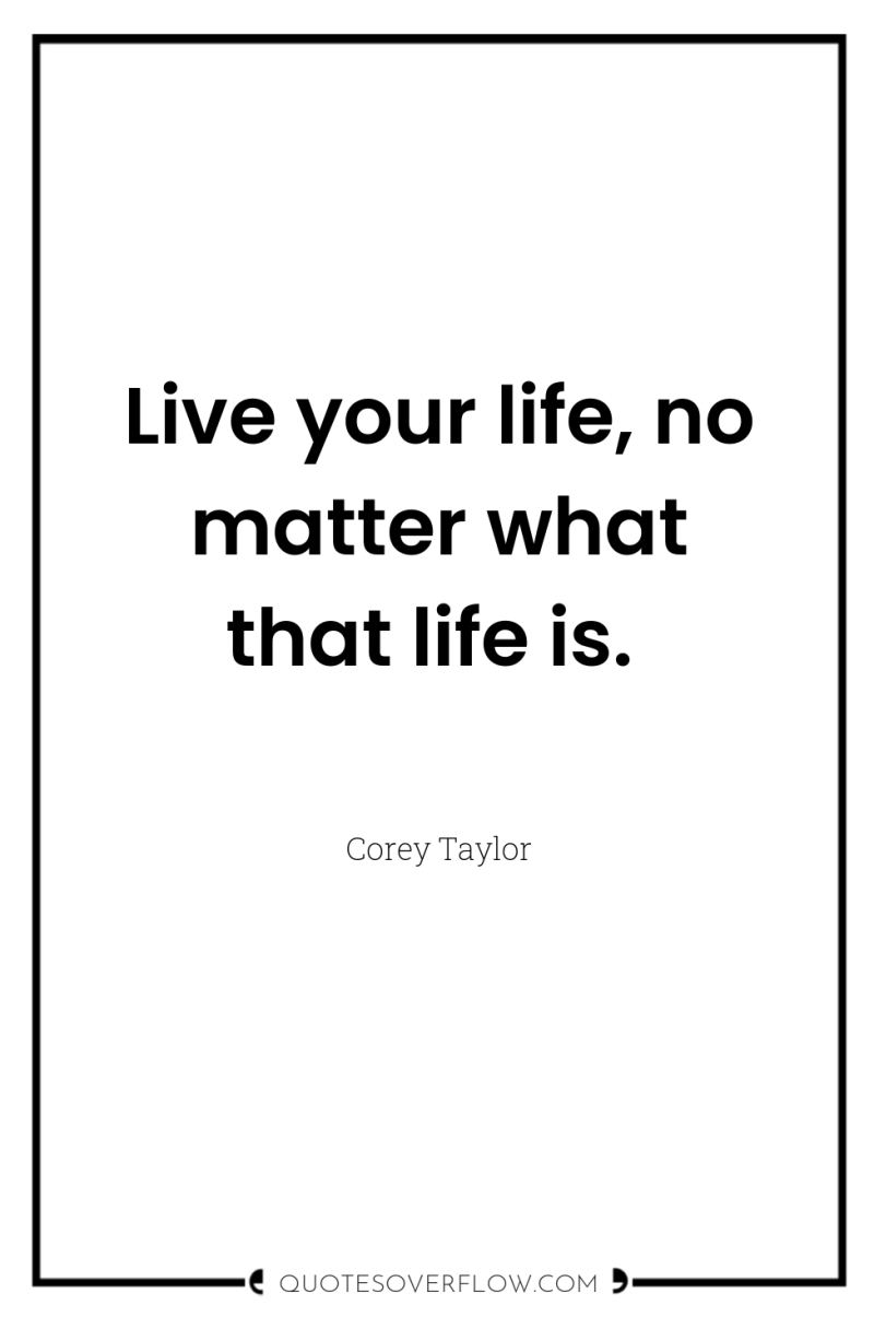 Live your life, no matter what that life is. 