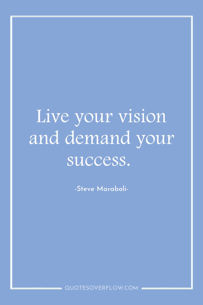 Live your vision and demand your success. 