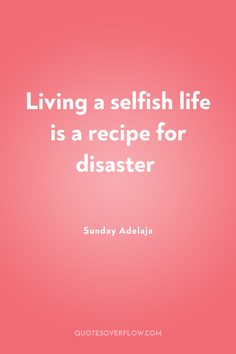 Living a selfish life is a recipe for disaster 