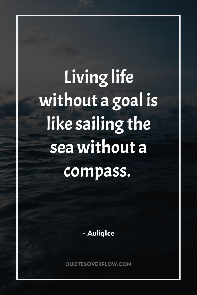 Living life without a goal is like sailing the sea...