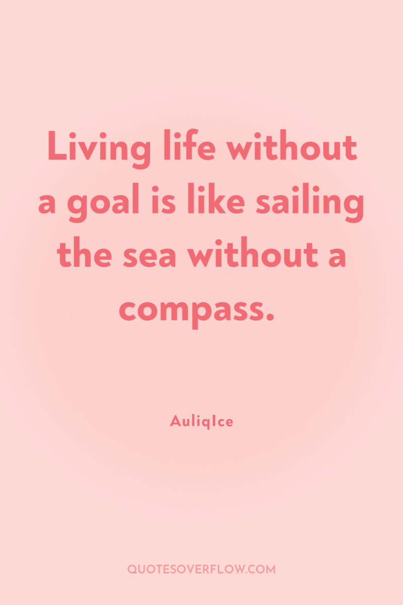 Living life without a goal is like sailing the sea...