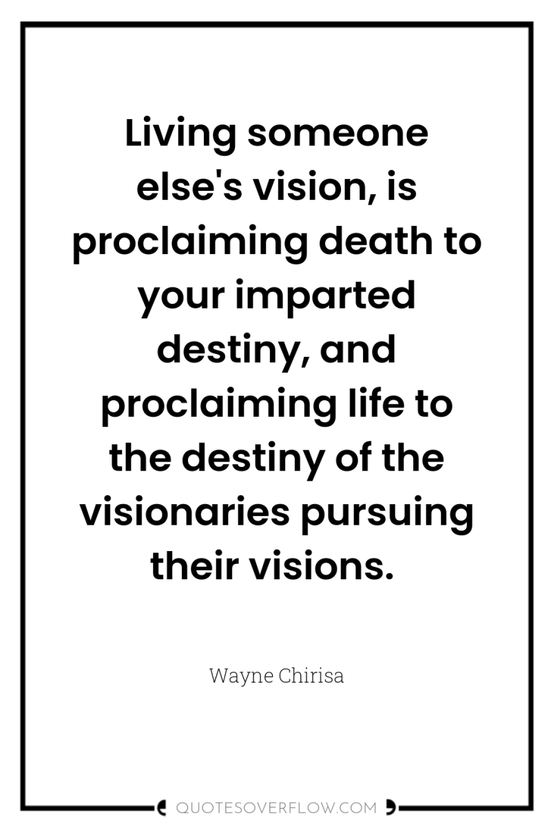 Living someone else's vision, is proclaiming death to your imparted...