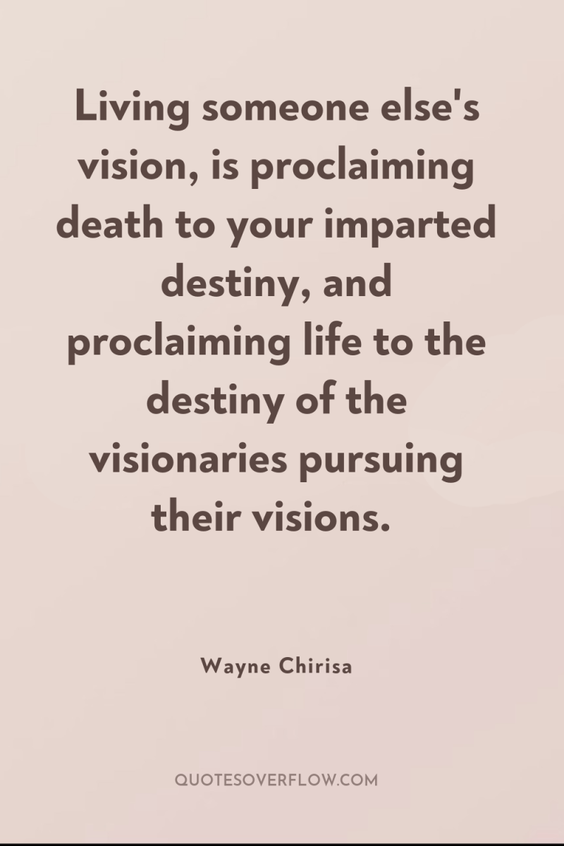 Living someone else's vision, is proclaiming death to your imparted...