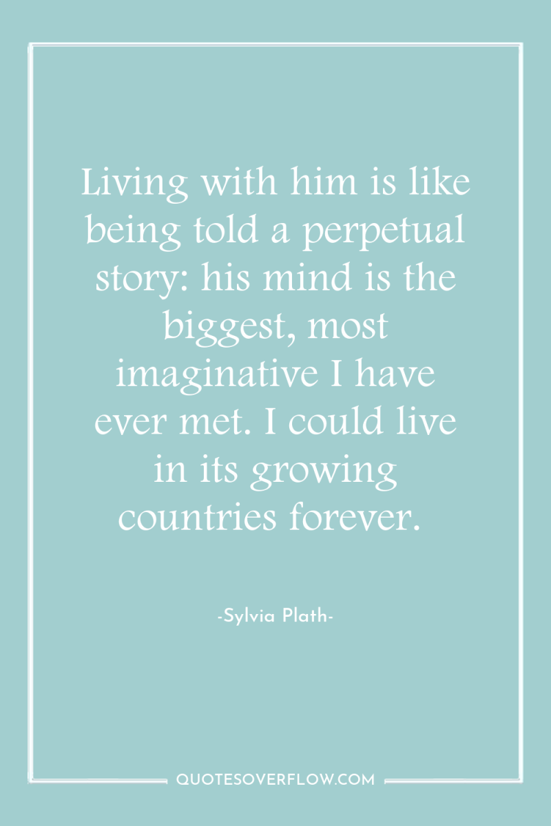 Living with him is like being told a perpetual story:...
