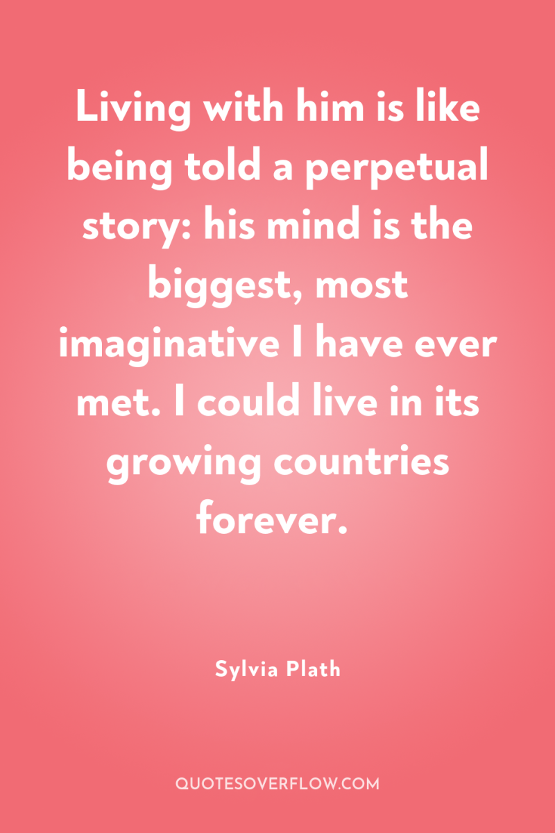 Living with him is like being told a perpetual story:...