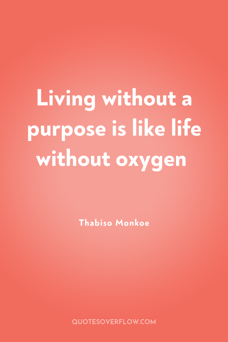 Living without a purpose is like life without oxygen 