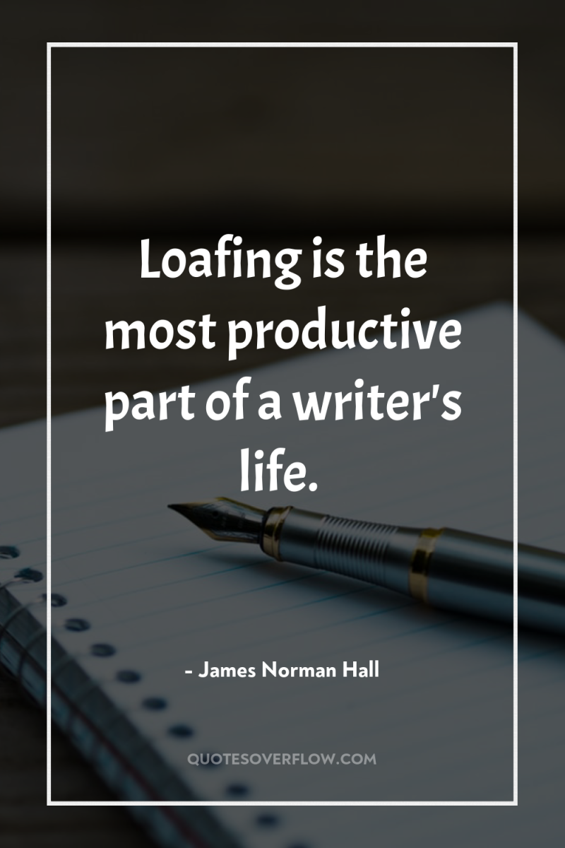 Loafing is the most productive part of a writer's life. 