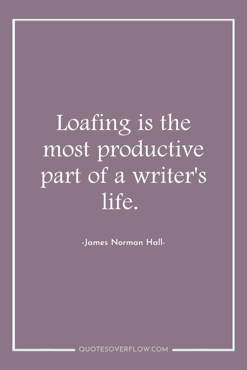 Loafing is the most productive part of a writer's life. 