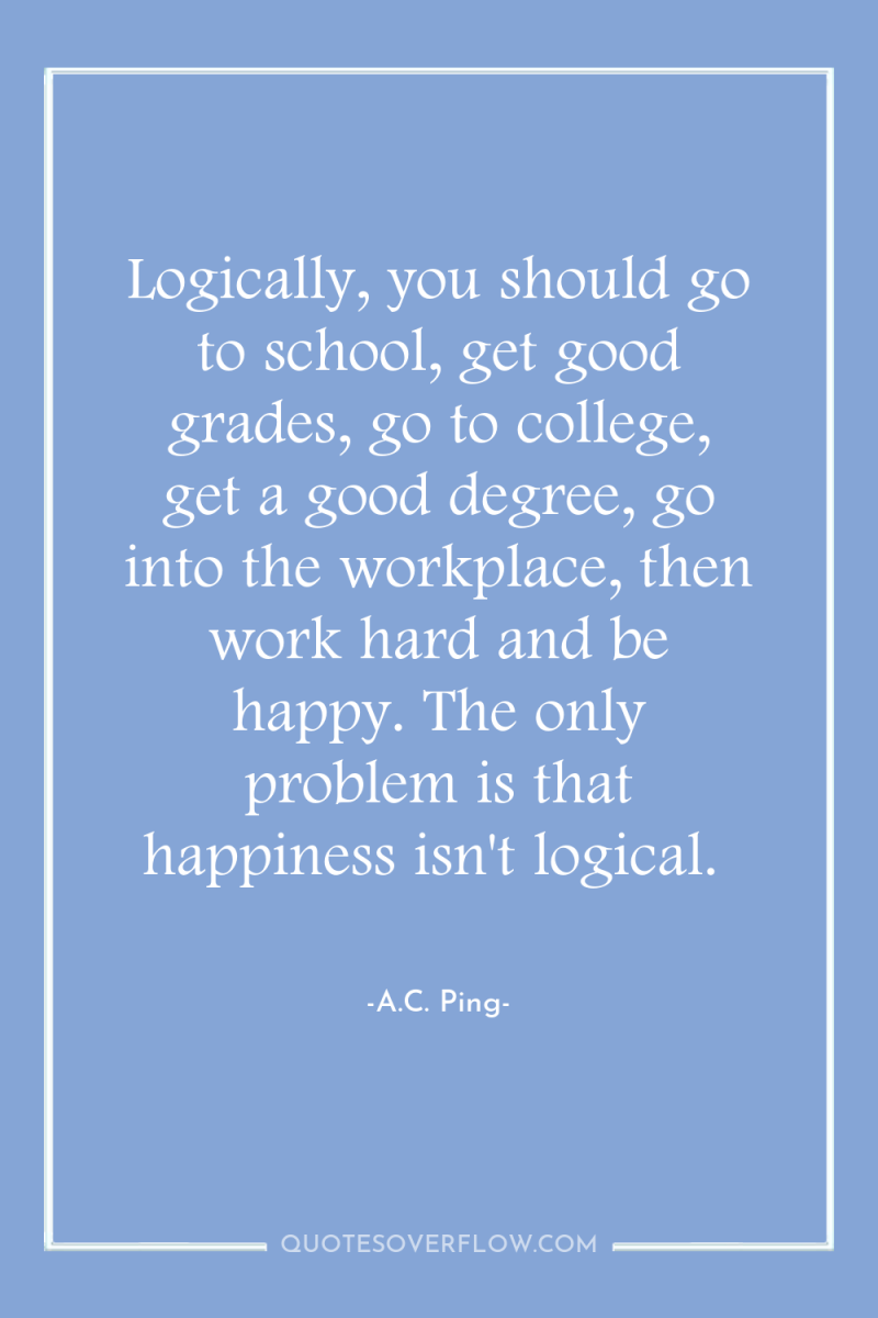 Logically, you should go to school, get good grades, go...