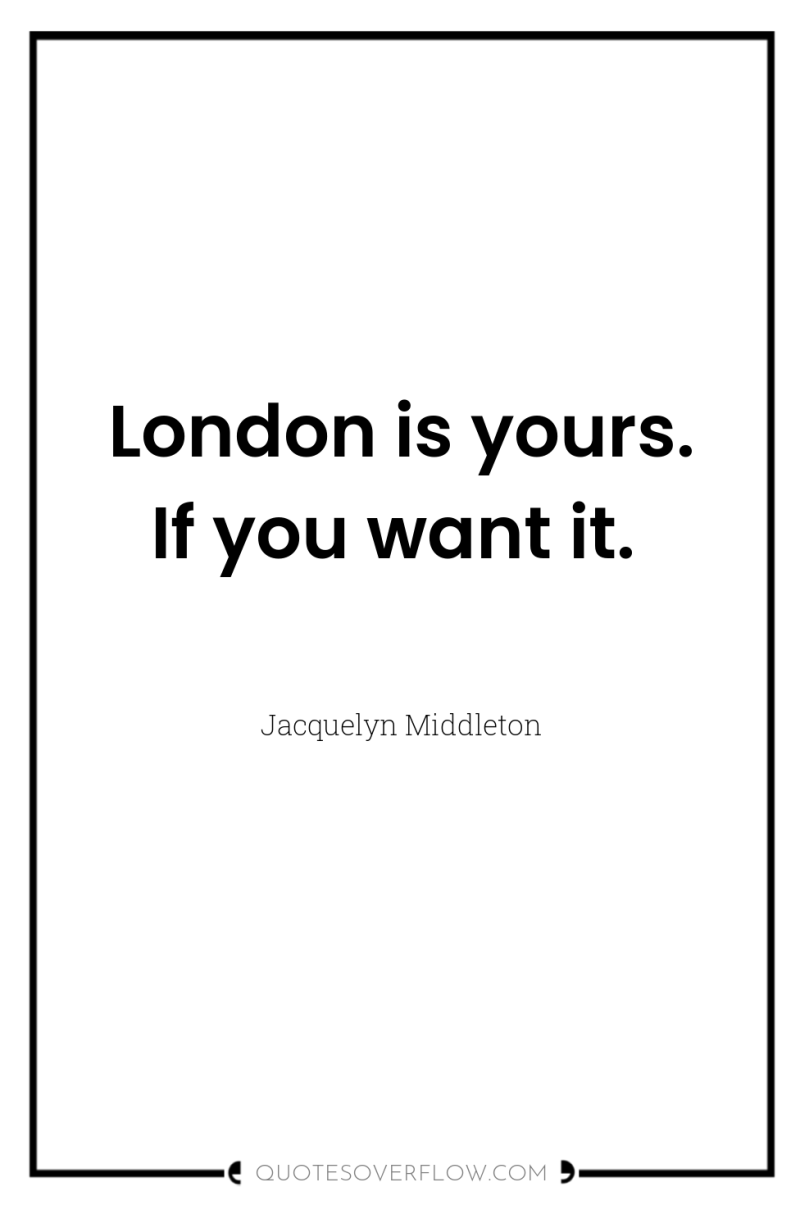 London is yours. If you want it. 