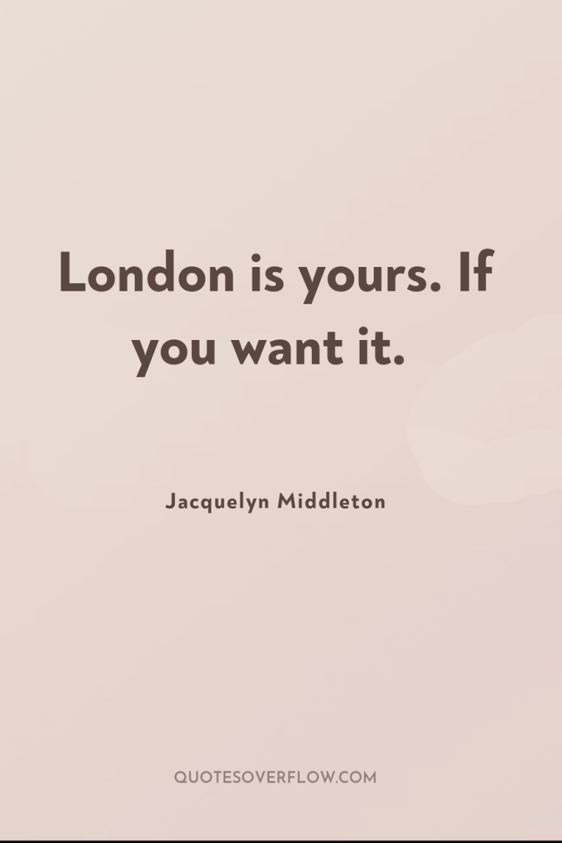 London is yours. If you want it. 