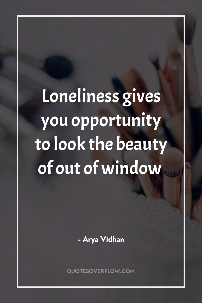 Loneliness gives you opportunity to look the beauty of out...