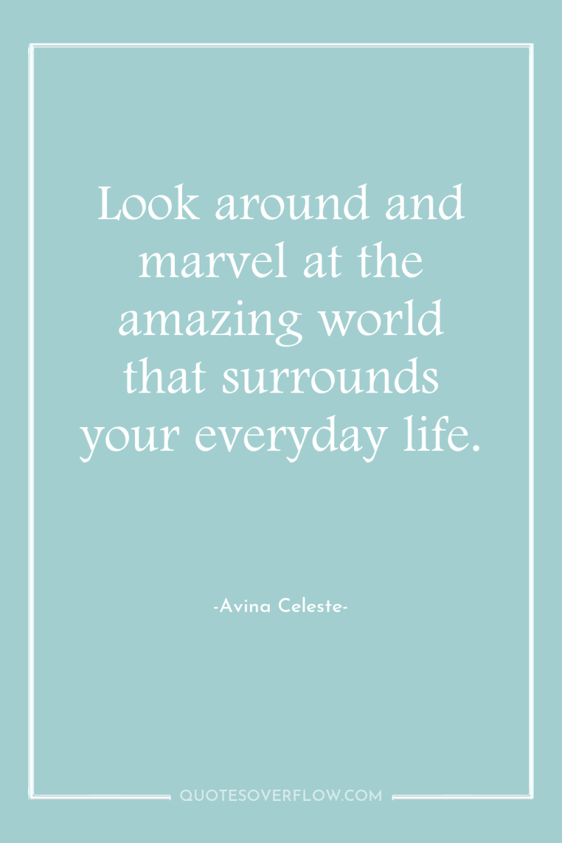 Look around and marvel at the amazing world that surrounds...