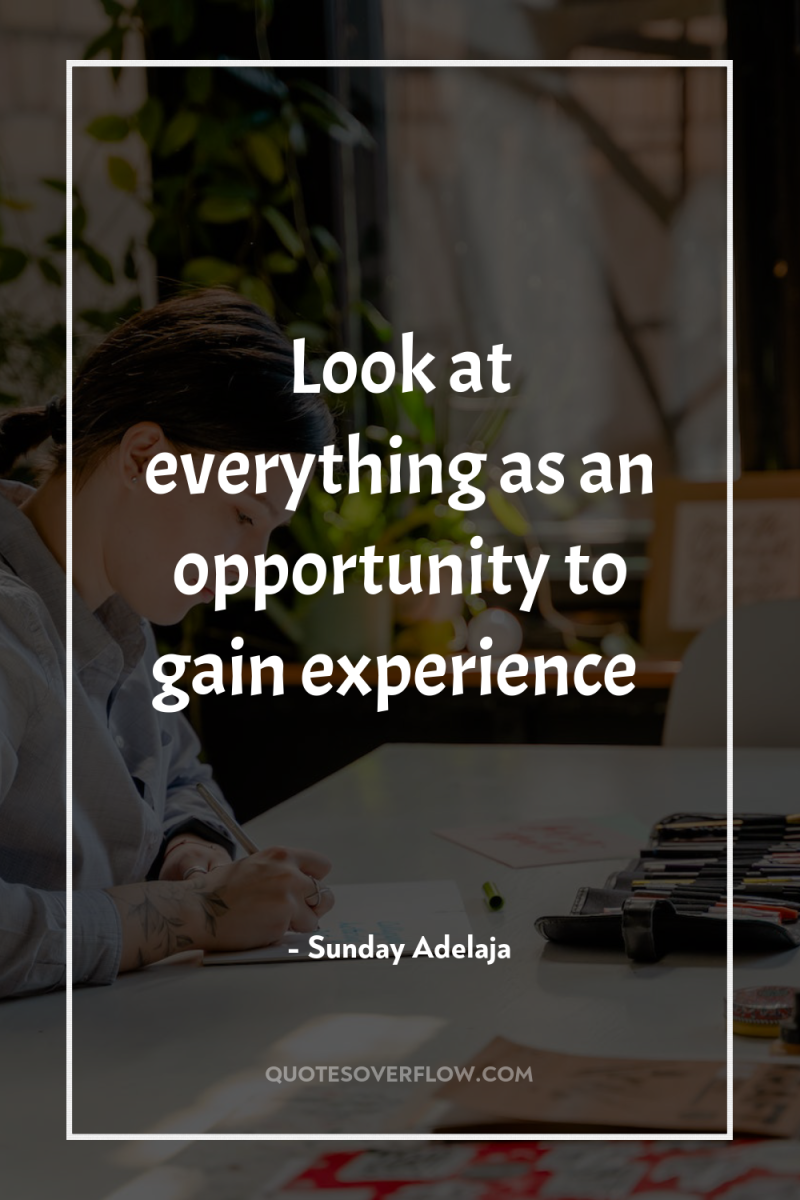 Look at everything as an opportunity to gain experience 