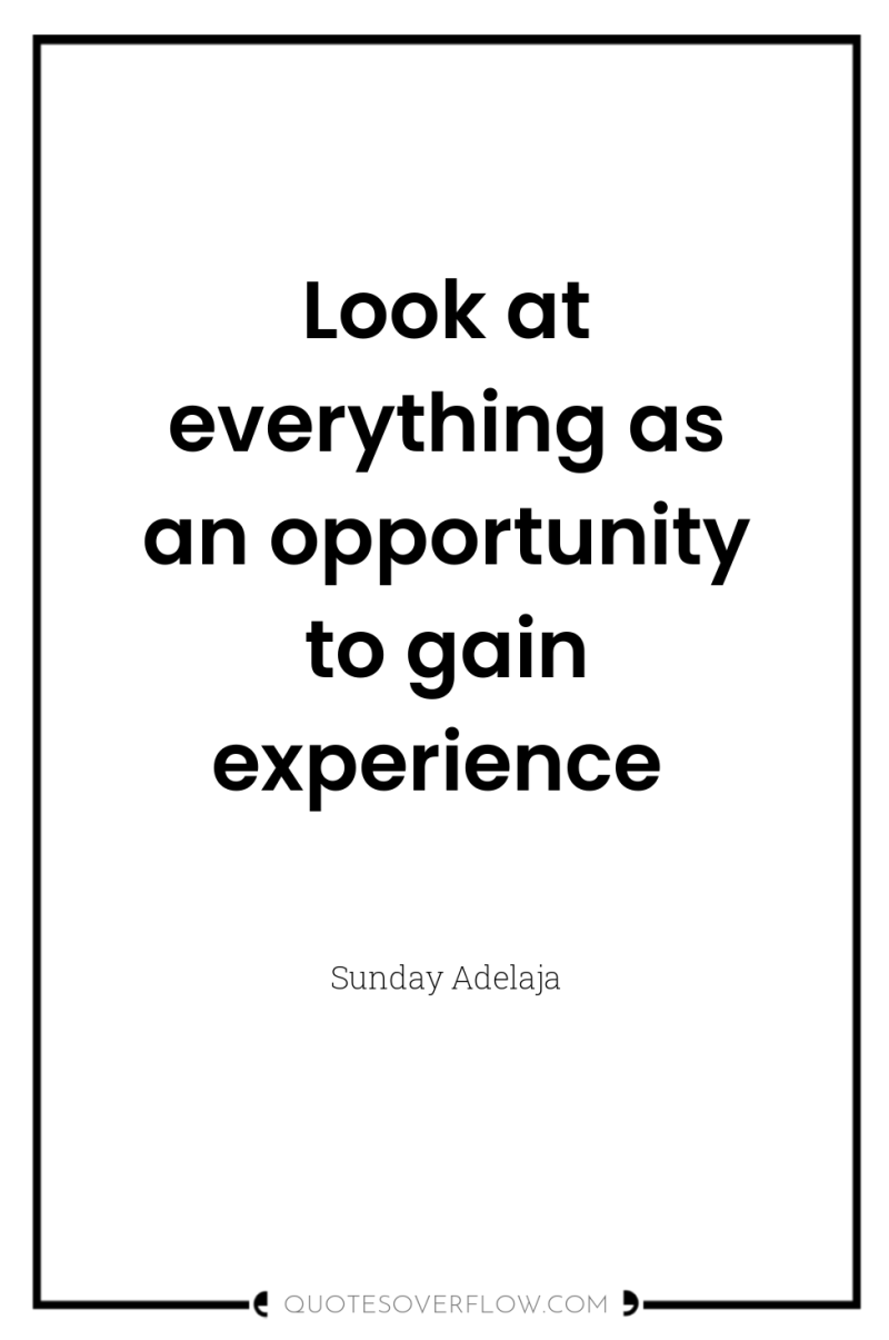 Look at everything as an opportunity to gain experience 