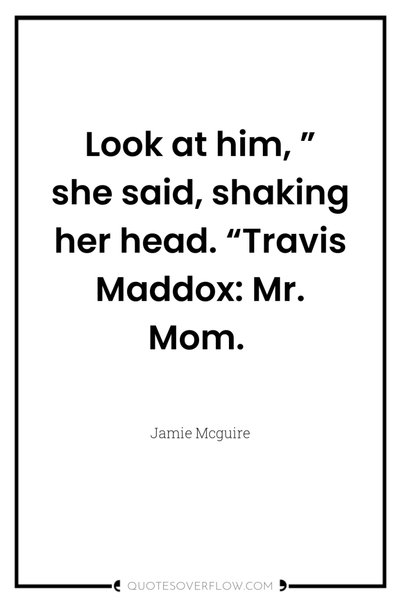 Look at him, ” she said, shaking her head. “Travis...