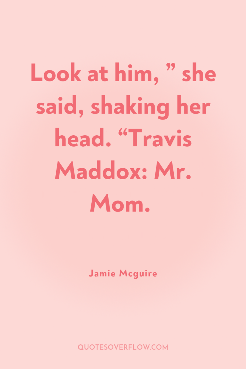 Look at him, ” she said, shaking her head. “Travis...
