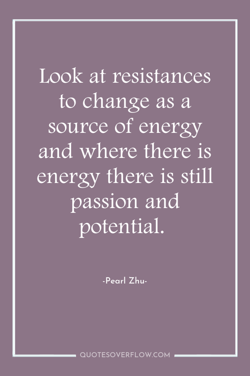 Look at resistances to change as a source of energy...