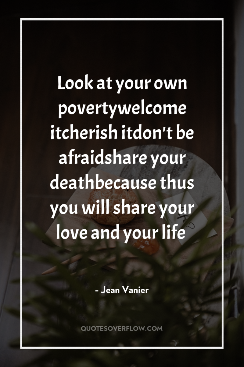 Look at your own povertywelcome itcherish itdon't be afraidshare your...
