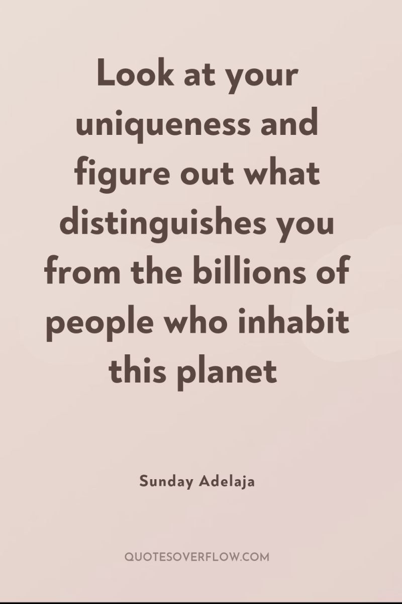 Look at your uniqueness and figure out what distinguishes you...
