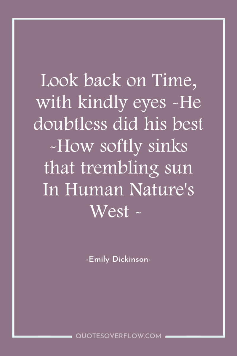 Look back on Time, with kindly eyes -He doubtless did...